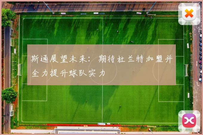 斯通展望未来：期待杜兰特加盟并全力提升球队实力