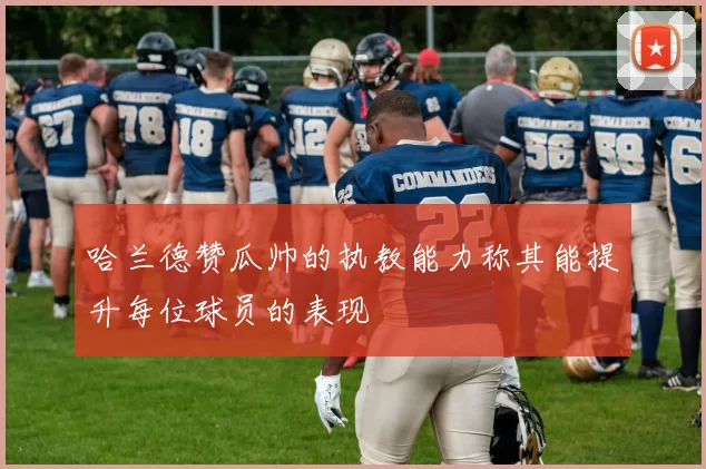 哈兰德赞瓜帅的执教能力称其能提升每位球员的表现