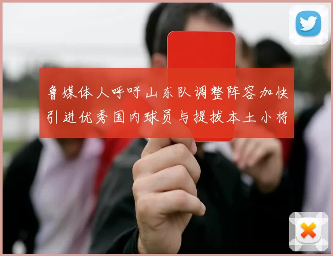 鲁媒体人呼吁山东队调整阵容加快引进优秀国内球员与提拔本土小将