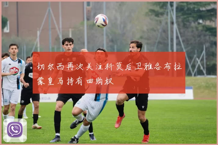 切尔西再次关注科莫后卫雅各布拉蒙皇马持有回购权