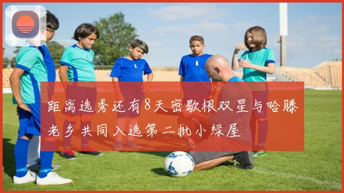 距离选秀还有8天密歇根双星与哈滕老乡共同入选第二批小绿屋