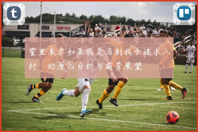 霍里表示如果我是马刺我会追求八村塁的原因分析与前景展望