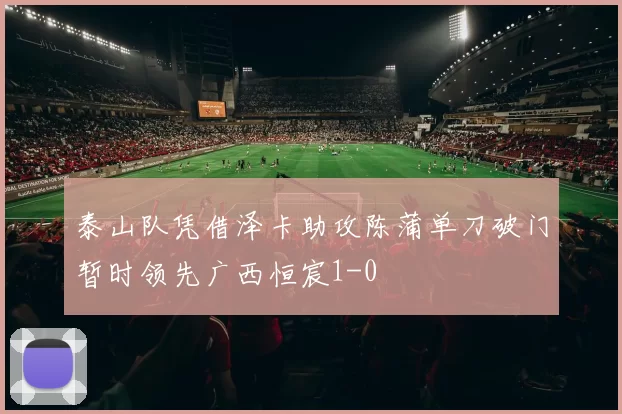泰山队凭借泽卡助攻陈蒲单刀破门暂时领先广西恒宸1-0
