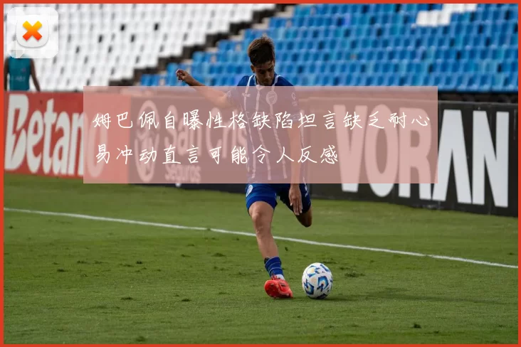 姆巴佩自曝性格缺陷坦言缺乏耐心易冲动直言可能令人反感